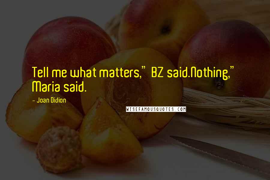 Joan Didion Quotes: Tell me what matters," BZ said.Nothing," Maria said.