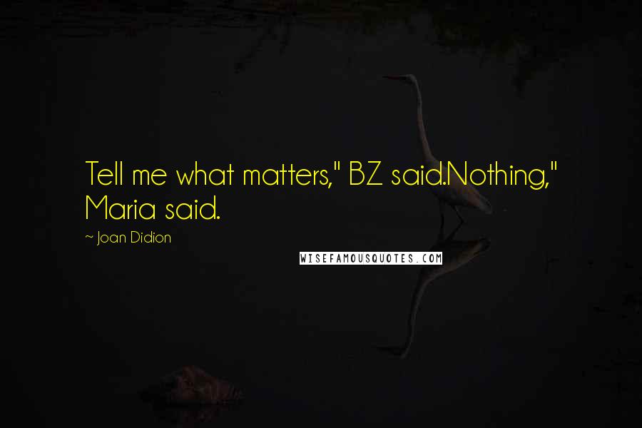 Joan Didion Quotes: Tell me what matters," BZ said.Nothing," Maria said.