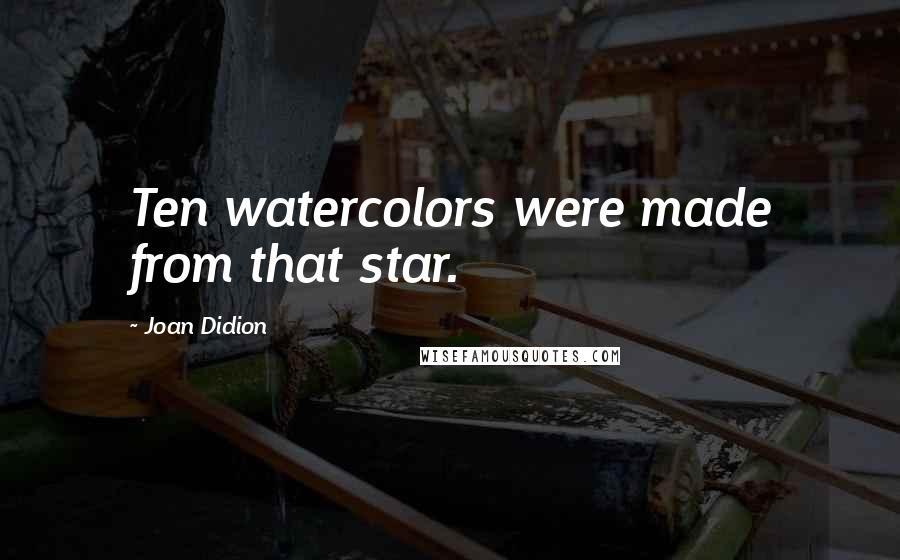 Joan Didion Quotes: Ten watercolors were made from that star.