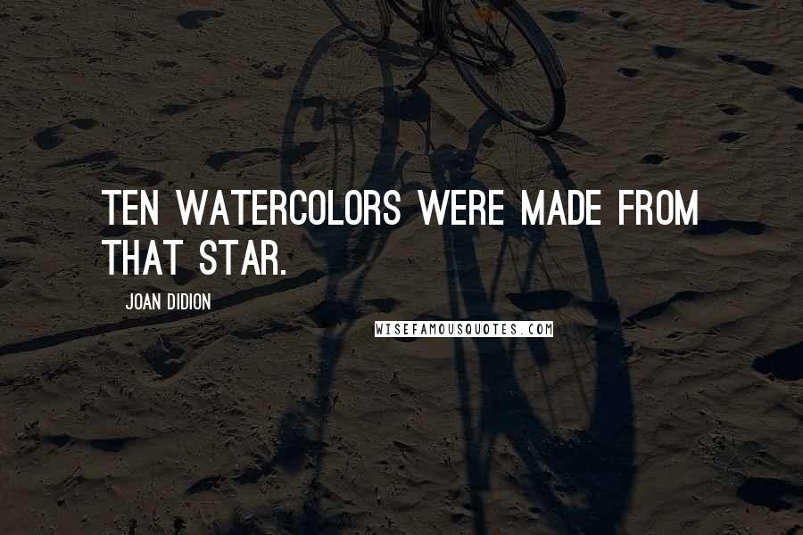 Joan Didion Quotes: Ten watercolors were made from that star.