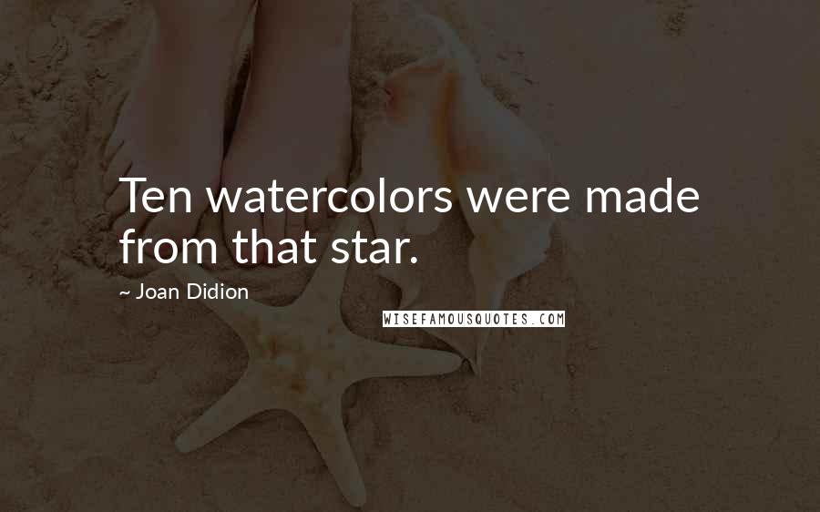 Joan Didion Quotes: Ten watercolors were made from that star.