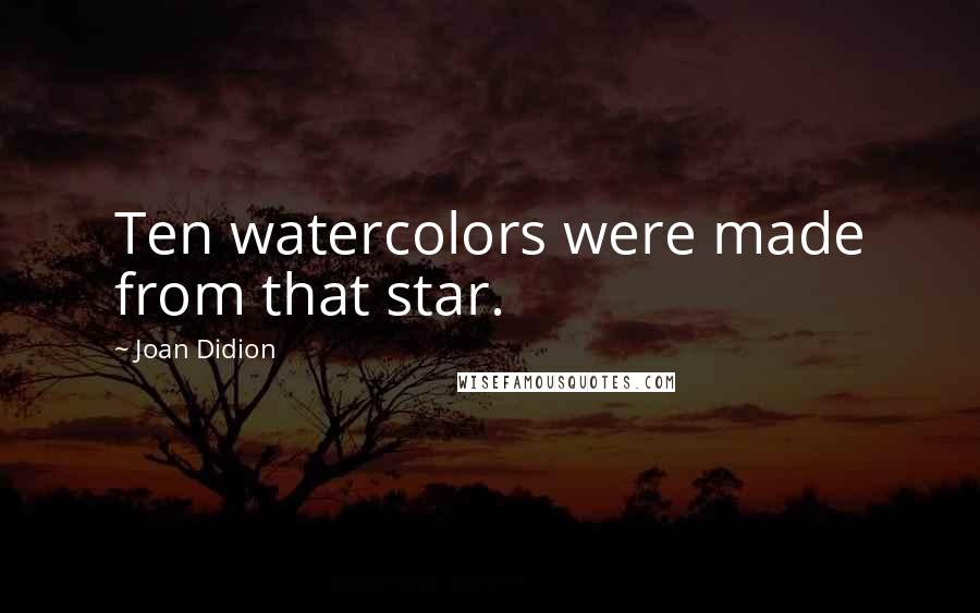 Joan Didion Quotes: Ten watercolors were made from that star.