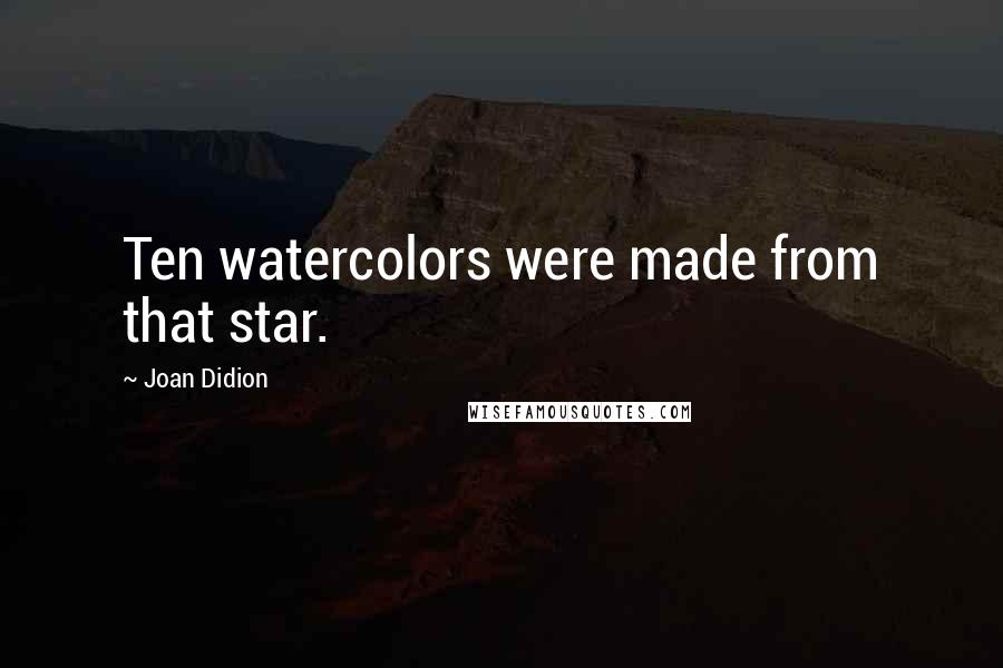 Joan Didion Quotes: Ten watercolors were made from that star.