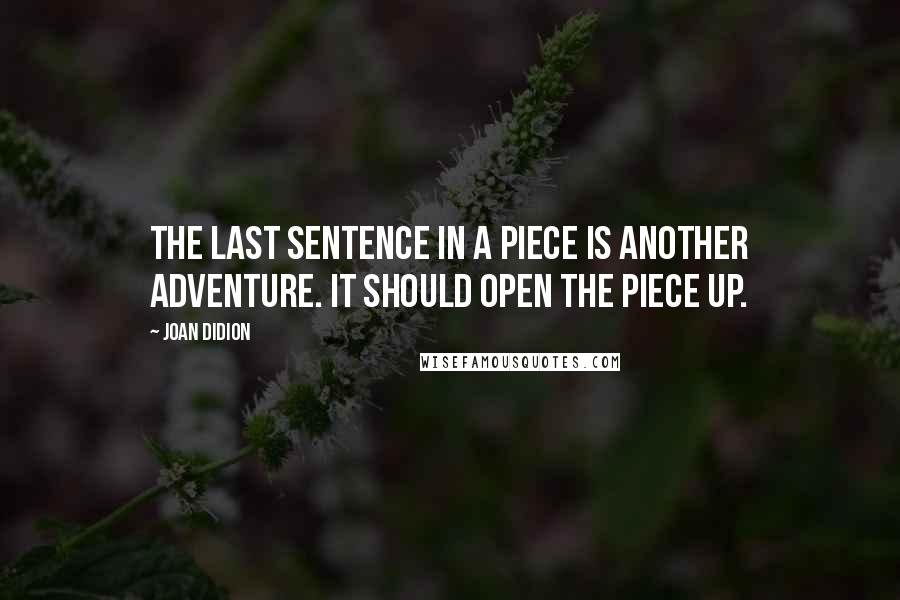 Joan Didion Quotes: The last sentence in a piece is another adventure. It should open the piece up.