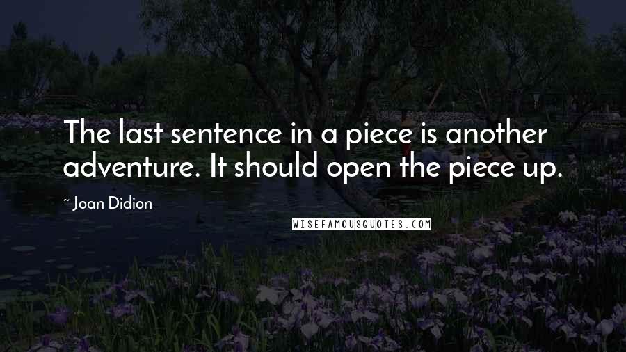 Joan Didion Quotes: The last sentence in a piece is another adventure. It should open the piece up.