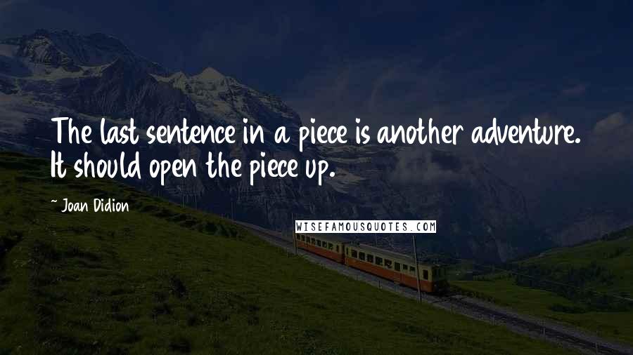 Joan Didion Quotes: The last sentence in a piece is another adventure. It should open the piece up.