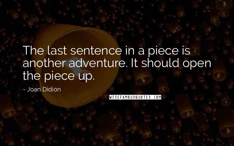 Joan Didion Quotes: The last sentence in a piece is another adventure. It should open the piece up.