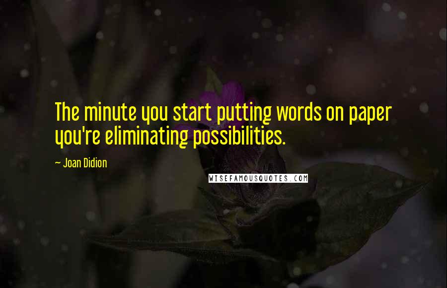 Joan Didion Quotes: The minute you start putting words on paper you're eliminating possibilities.