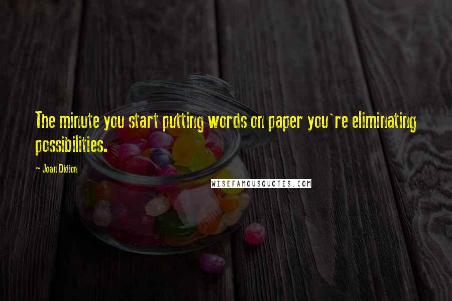 Joan Didion Quotes: The minute you start putting words on paper you're eliminating possibilities.