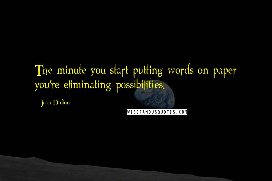 Joan Didion Quotes: The minute you start putting words on paper you're eliminating possibilities.