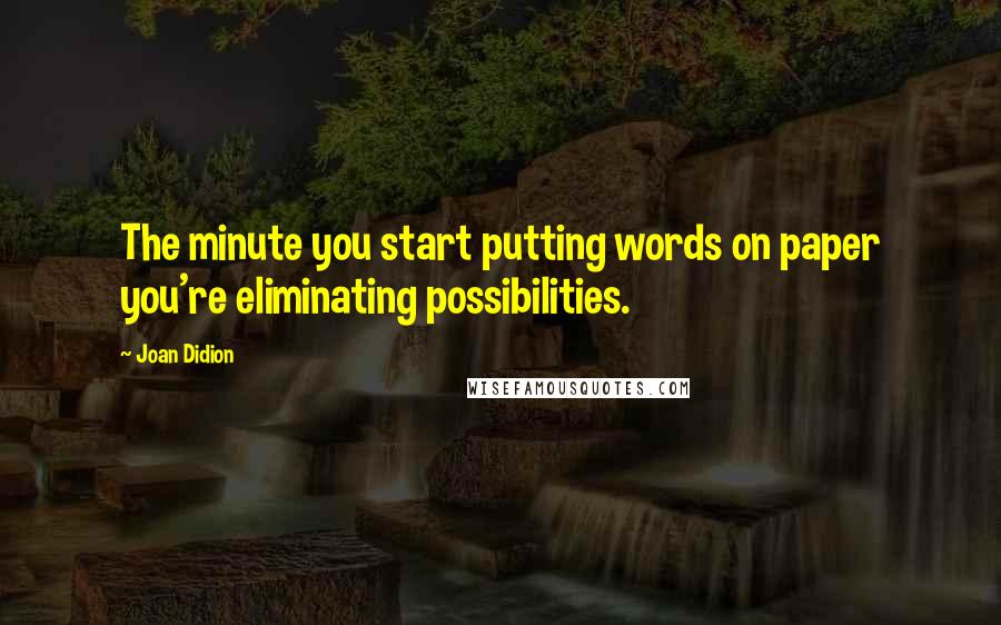 Joan Didion Quotes: The minute you start putting words on paper you're eliminating possibilities.