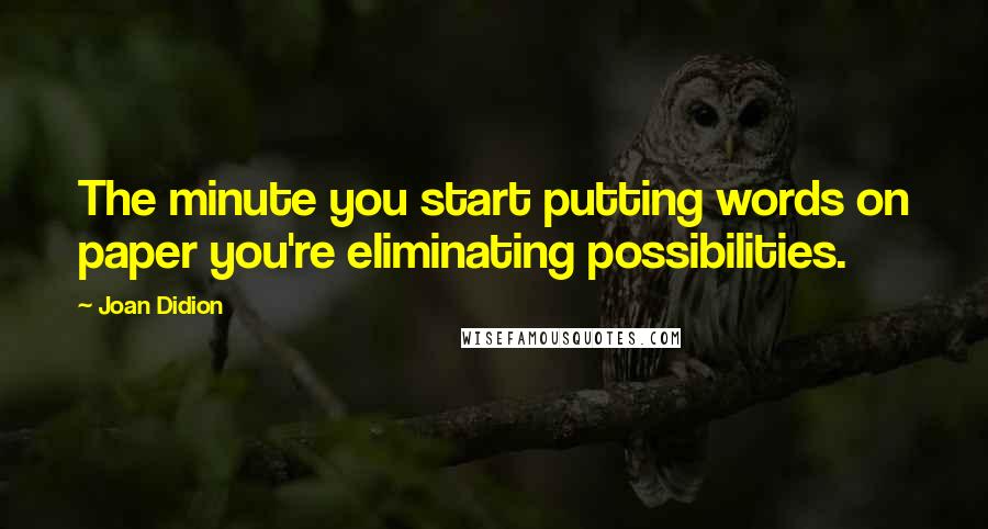 Joan Didion Quotes: The minute you start putting words on paper you're eliminating possibilities.