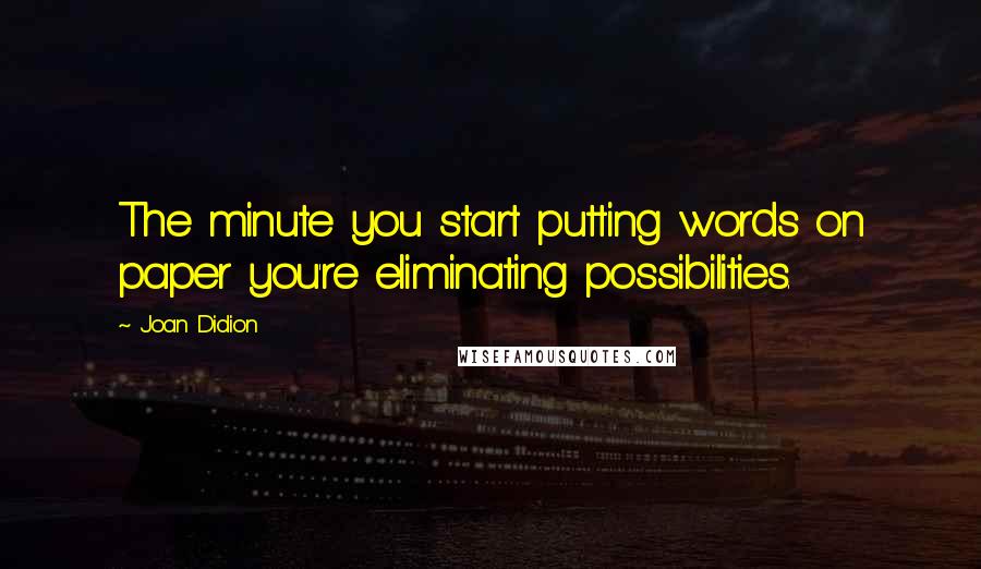 Joan Didion Quotes: The minute you start putting words on paper you're eliminating possibilities.