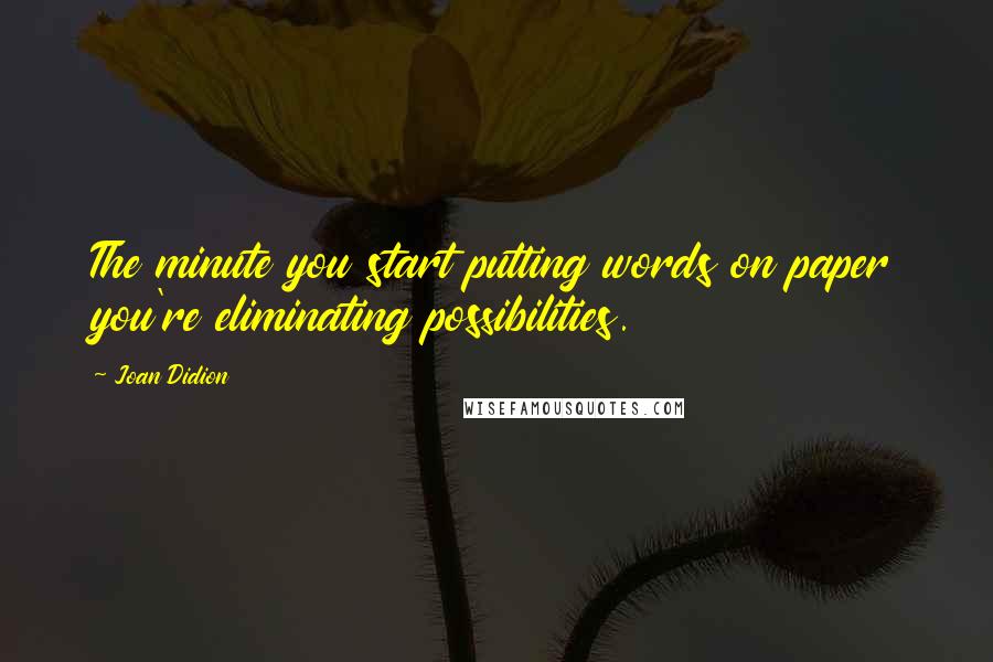 Joan Didion Quotes: The minute you start putting words on paper you're eliminating possibilities.