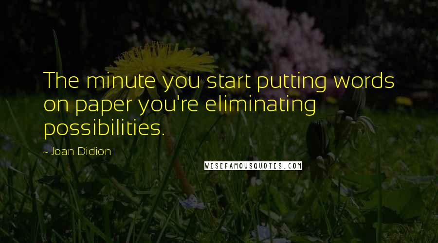 Joan Didion Quotes: The minute you start putting words on paper you're eliminating possibilities.