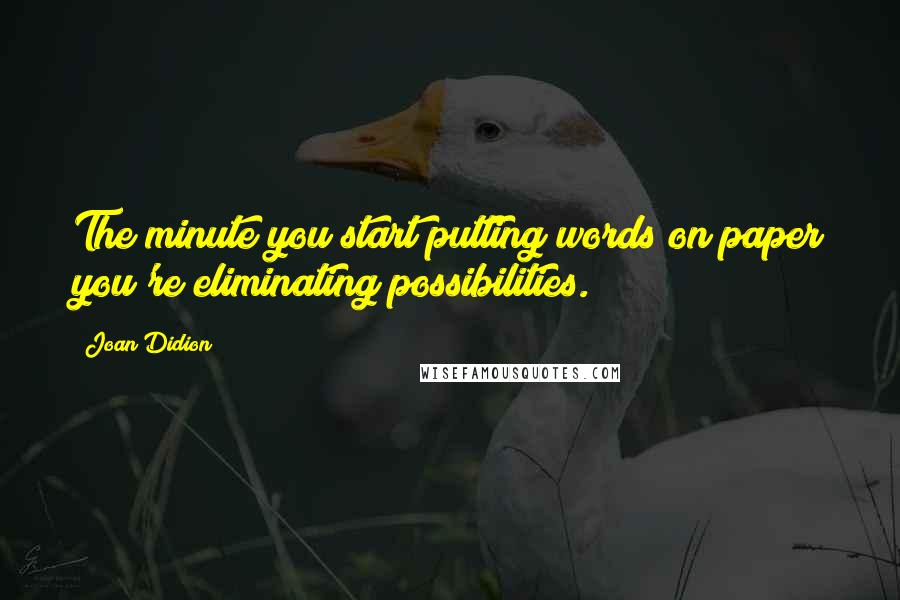 Joan Didion Quotes: The minute you start putting words on paper you're eliminating possibilities.