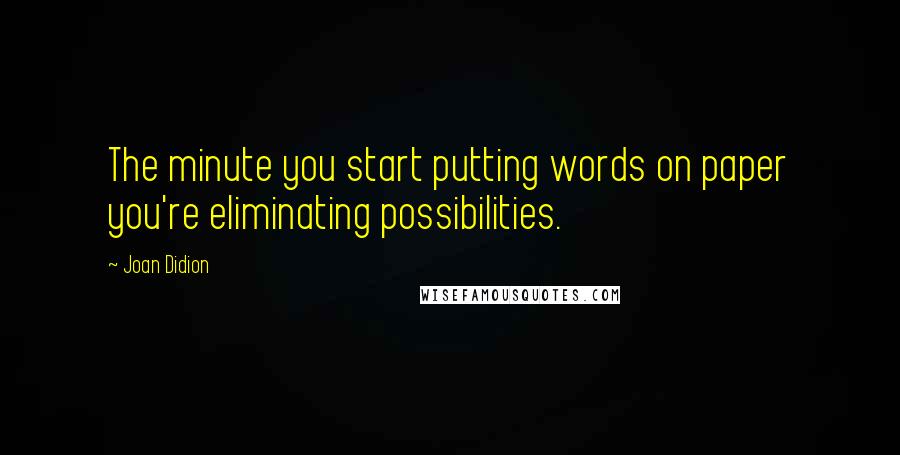 Joan Didion Quotes: The minute you start putting words on paper you're eliminating possibilities.