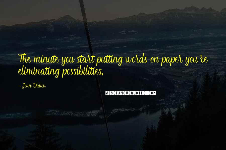 Joan Didion Quotes: The minute you start putting words on paper you're eliminating possibilities.