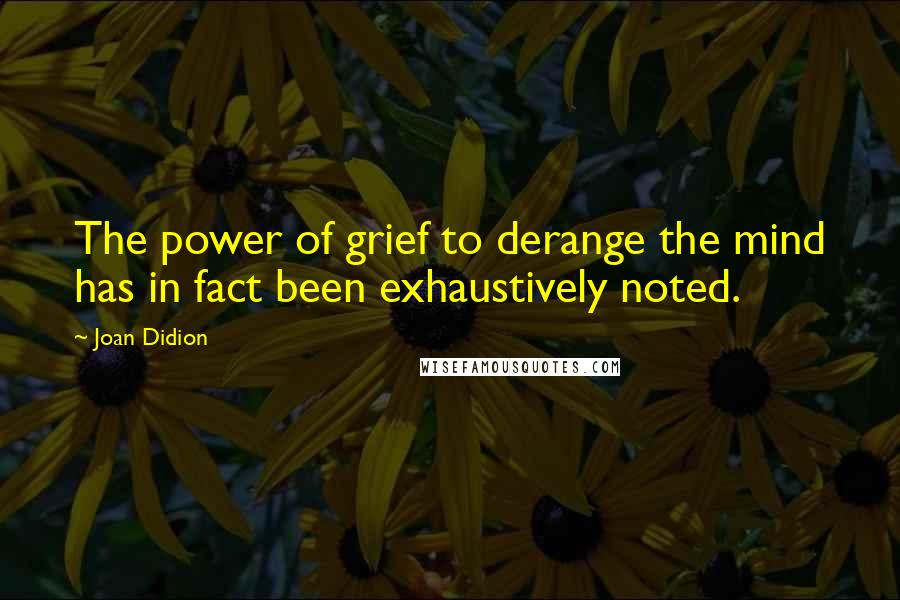 Joan Didion Quotes: The power of grief to derange the mind has in fact been exhaustively noted.