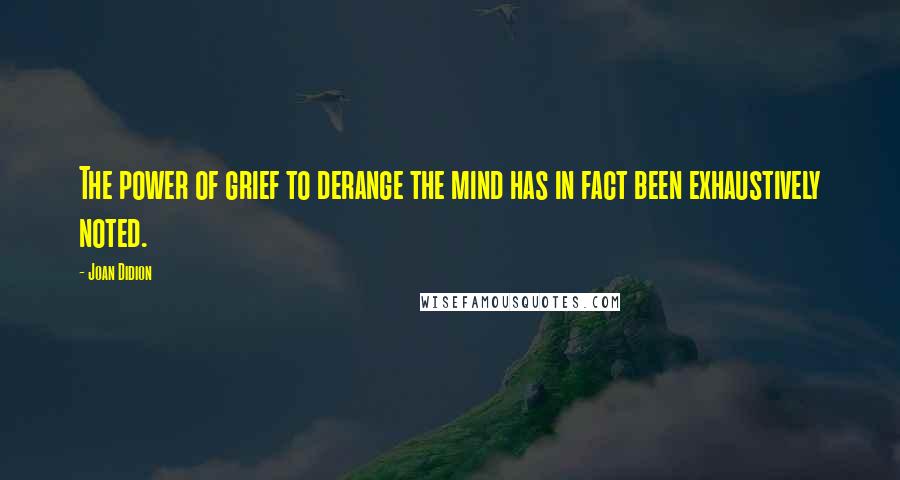 Joan Didion Quotes: The power of grief to derange the mind has in fact been exhaustively noted.