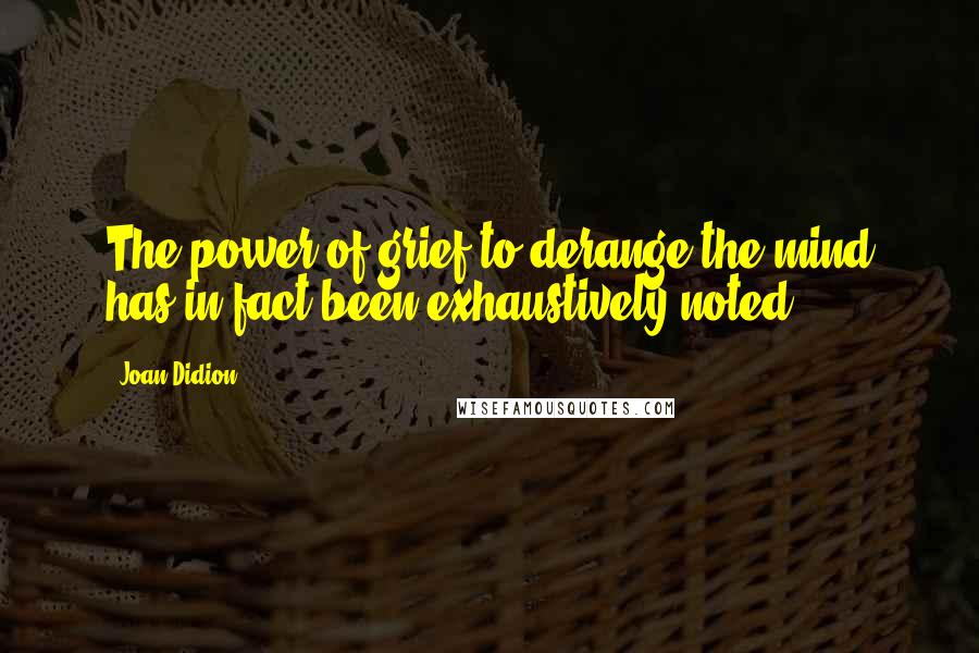 Joan Didion Quotes: The power of grief to derange the mind has in fact been exhaustively noted.