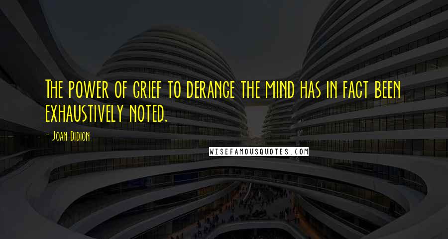 Joan Didion Quotes: The power of grief to derange the mind has in fact been exhaustively noted.