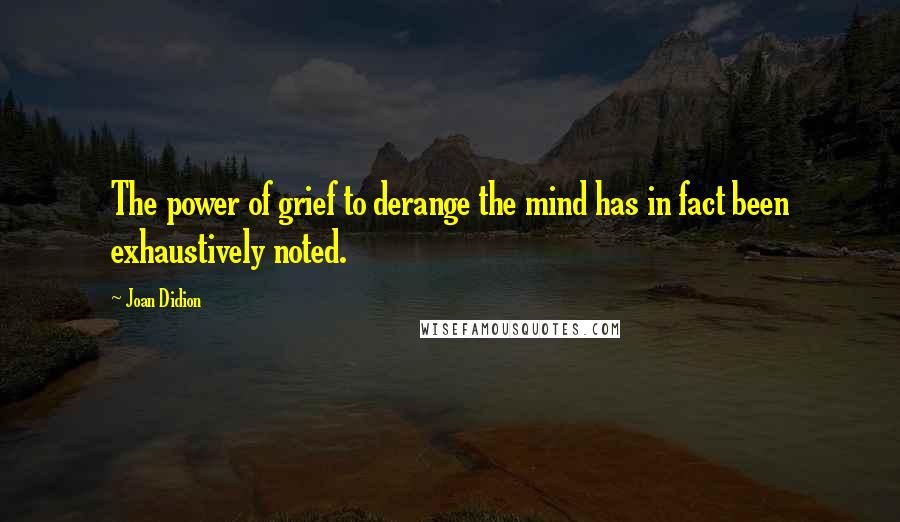 Joan Didion Quotes: The power of grief to derange the mind has in fact been exhaustively noted.