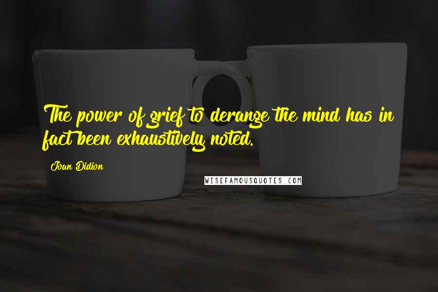 Joan Didion Quotes: The power of grief to derange the mind has in fact been exhaustively noted.