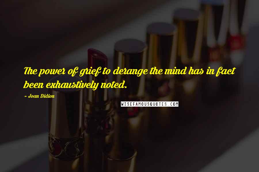 Joan Didion Quotes: The power of grief to derange the mind has in fact been exhaustively noted.