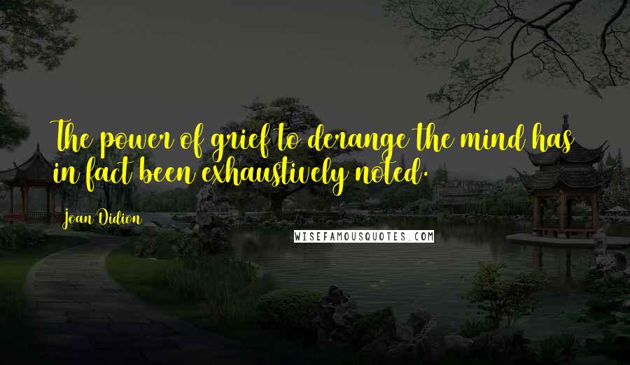 Joan Didion Quotes: The power of grief to derange the mind has in fact been exhaustively noted.