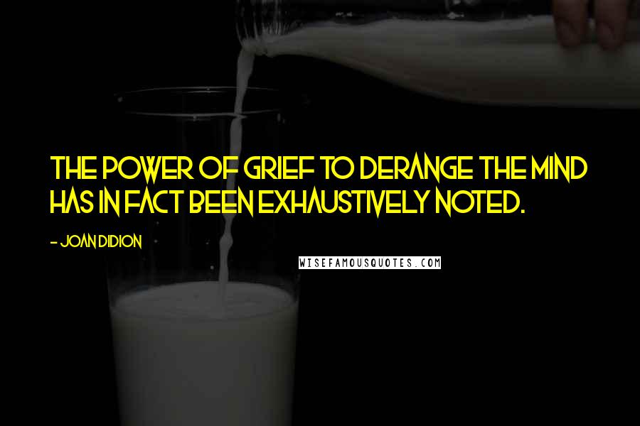 Joan Didion Quotes: The power of grief to derange the mind has in fact been exhaustively noted.