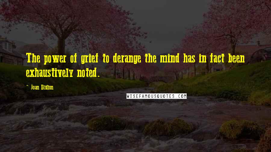 Joan Didion Quotes: The power of grief to derange the mind has in fact been exhaustively noted.