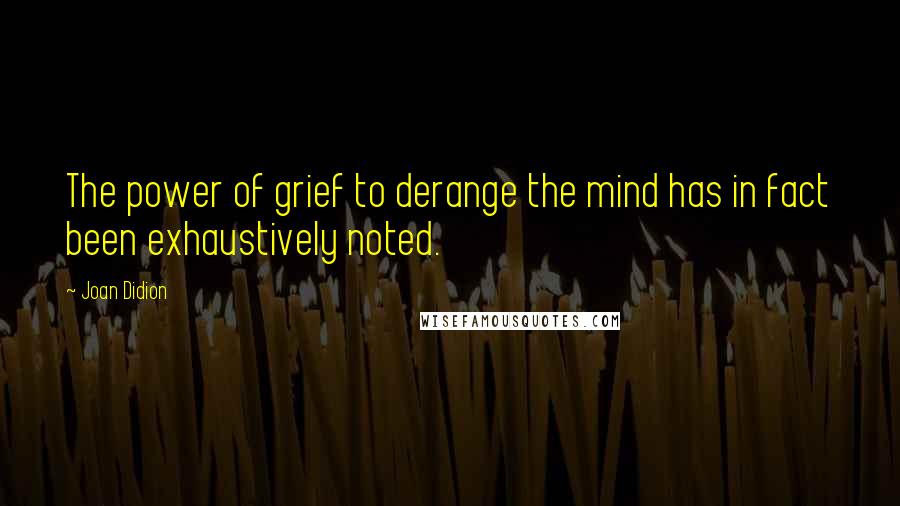 Joan Didion Quotes: The power of grief to derange the mind has in fact been exhaustively noted.