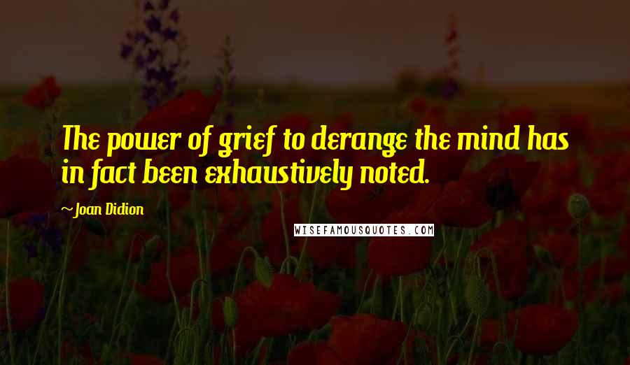 Joan Didion Quotes: The power of grief to derange the mind has in fact been exhaustively noted.