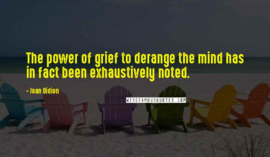 Joan Didion Quotes: The power of grief to derange the mind has in fact been exhaustively noted.