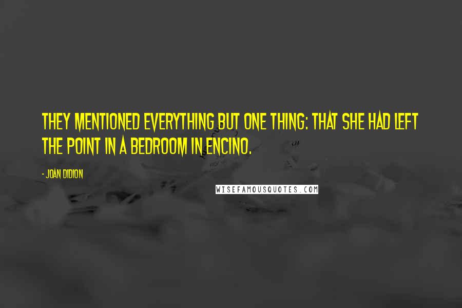 Joan Didion Quotes: They mentioned everything but one thing: that she had left the point in a bedroom in Encino.