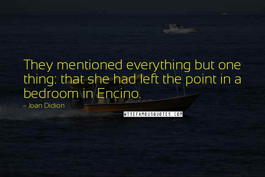 Joan Didion Quotes: They mentioned everything but one thing: that she had left the point in a bedroom in Encino.