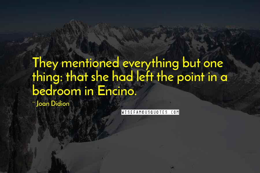 Joan Didion Quotes: They mentioned everything but one thing: that she had left the point in a bedroom in Encino.