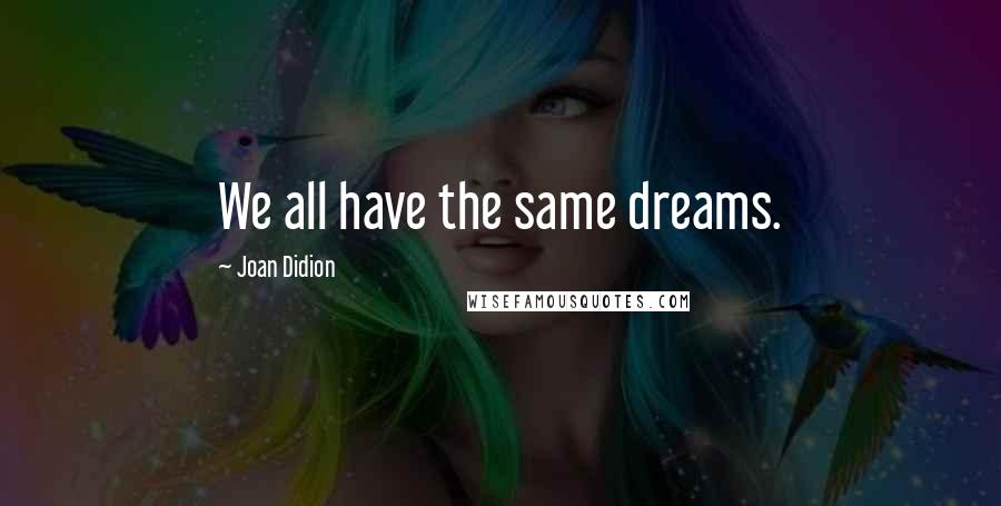 Joan Didion Quotes: We all have the same dreams.