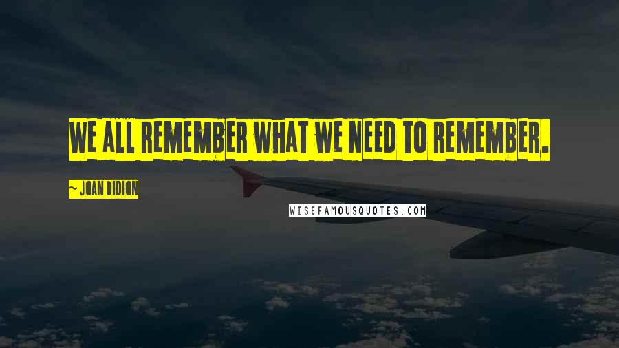 Joan Didion Quotes: We all remember what we need to remember.
