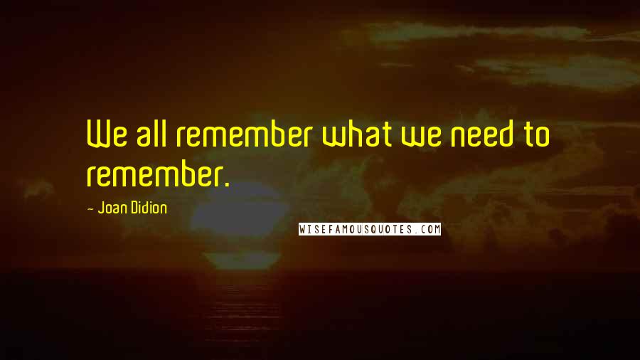 Joan Didion Quotes: We all remember what we need to remember.