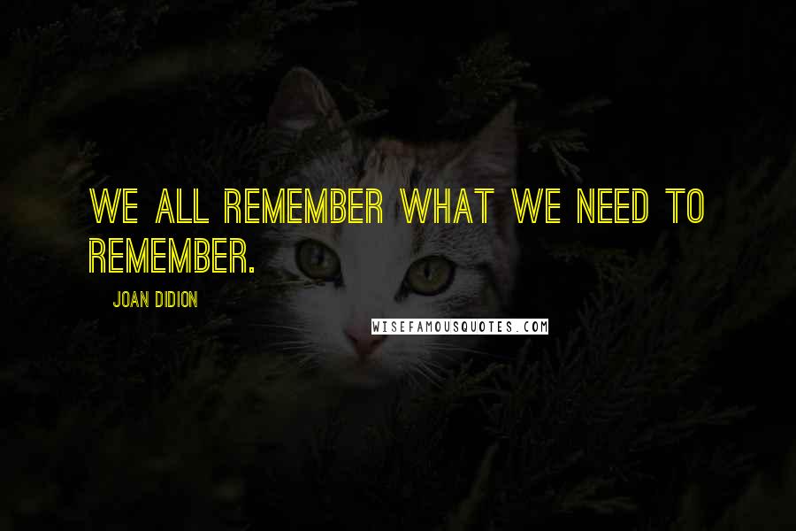 Joan Didion Quotes: We all remember what we need to remember.