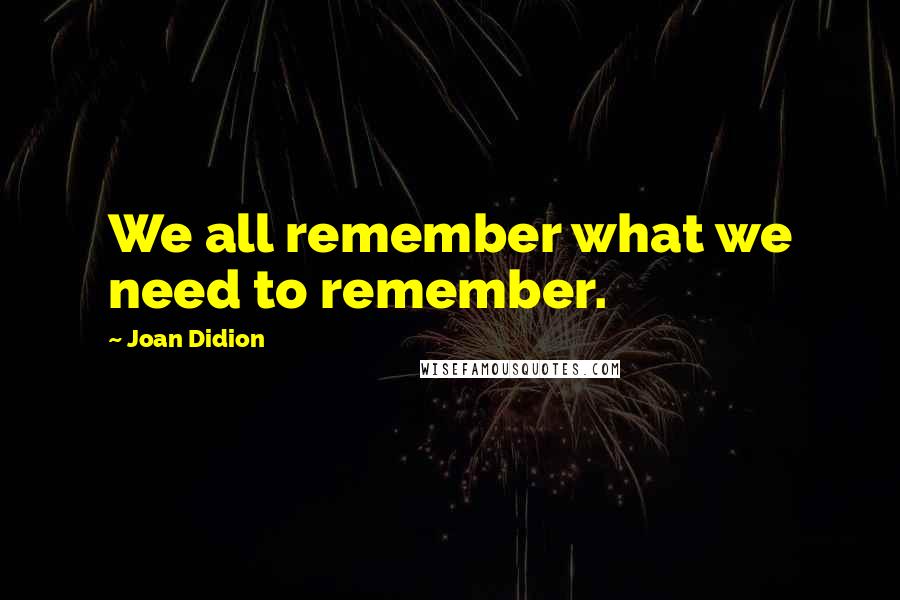 Joan Didion Quotes: We all remember what we need to remember.
