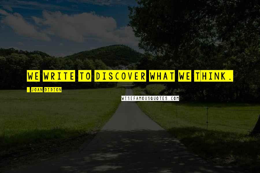 Joan Didion Quotes: We write to discover what we think.