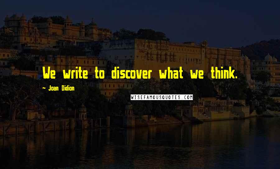 Joan Didion Quotes: We write to discover what we think.