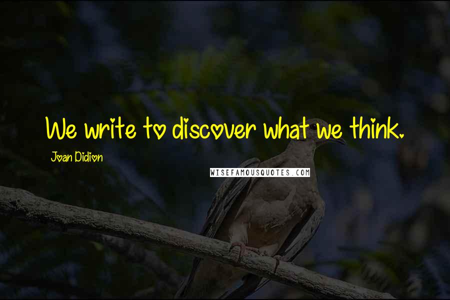 Joan Didion Quotes: We write to discover what we think.