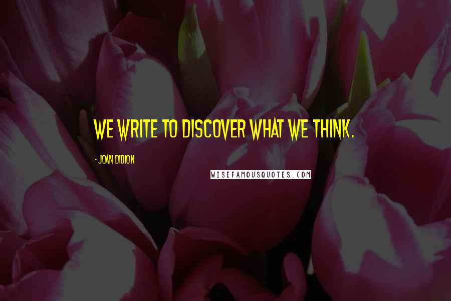 Joan Didion Quotes: We write to discover what we think.