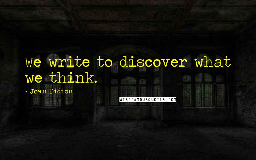 Joan Didion Quotes: We write to discover what we think.