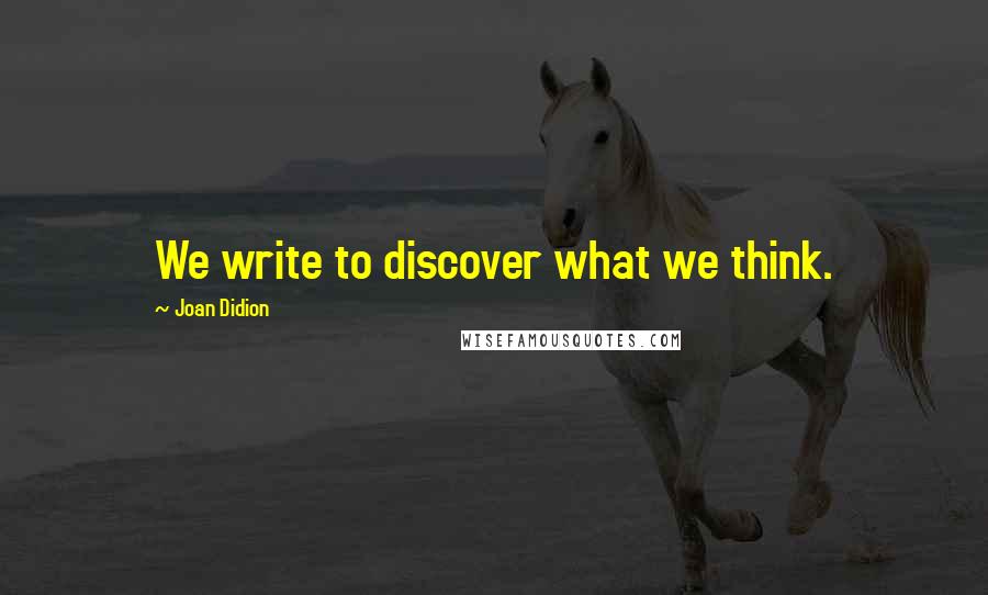 Joan Didion Quotes: We write to discover what we think.