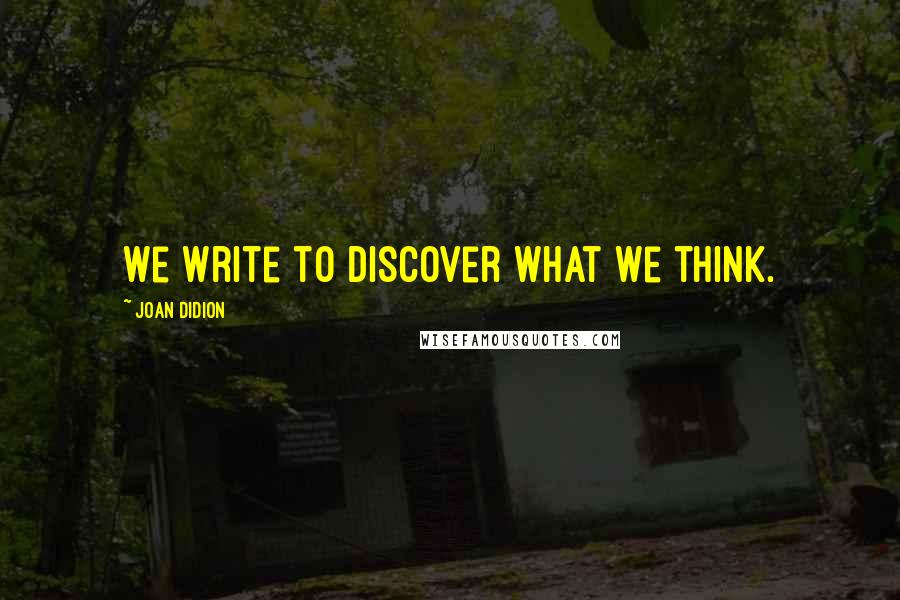 Joan Didion Quotes: We write to discover what we think.